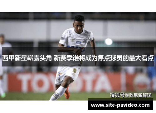 西甲新星崭露头角 新赛季谁将成为焦点球员的最大看点