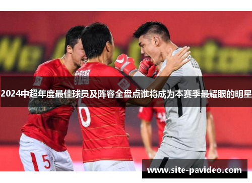 2024中超年度最佳球员及阵容全盘点谁将成为本赛季最耀眼的明星