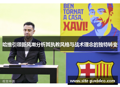 哈维引领新风潮分析其执教风格与战术理念的独特转变