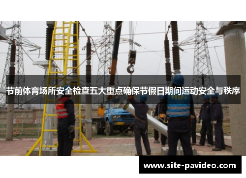 节前体育场所安全检查五大重点确保节假日期间运动安全与秩序