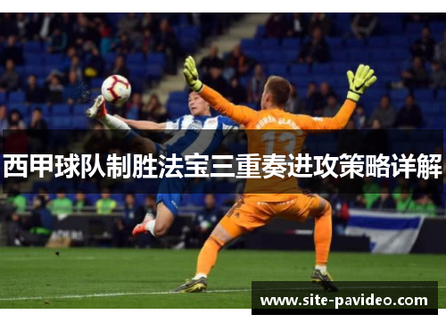 西甲球队制胜法宝三重奏进攻策略详解 西甲球队制胜法宝三重奏进攻策略详解