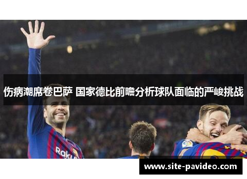 伤病潮席卷巴萨 国家德比前瞻分析球队面临的严峻挑战