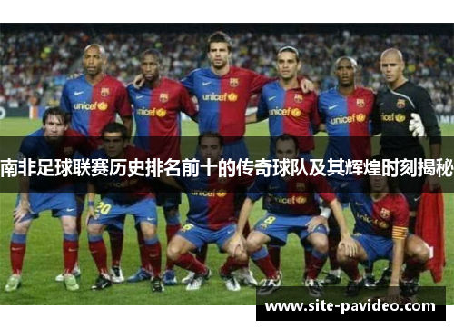 南非足球联赛历史排名前十的传奇球队及其辉煌时刻揭秘 南非足球联赛历史排名前十的传奇球队及其辉煌时刻揭秘