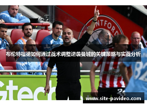 布伦特福德如何通过战术调整逆袭曼城的关键策略与实战分析 布伦特福德如何通过战术调整逆袭曼城的关键策略与实战分析