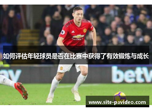 如何评估年轻球员是否在比赛中获得了有效锻炼与成长
