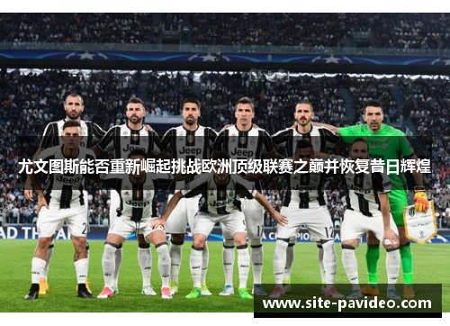 尤文图斯能否重新崛起挑战欧洲顶级联赛之巅并恢复昔日辉煌