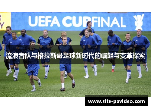 流浪者队与格拉斯哥足球新时代的崛起与变革探索