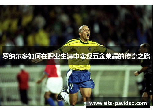 罗纳尔多如何在职业生涯中实现五金荣耀的传奇之路