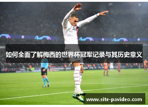如何全面了解梅西的世界杯冠军记录与其历史意义