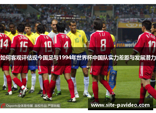 如何客观评估现今国足与1994年世界杯中国队实力差距与发展潜力