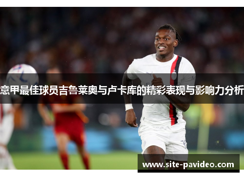 意甲最佳球员吉鲁莱奥与卢卡库的精彩表现与影响力分析