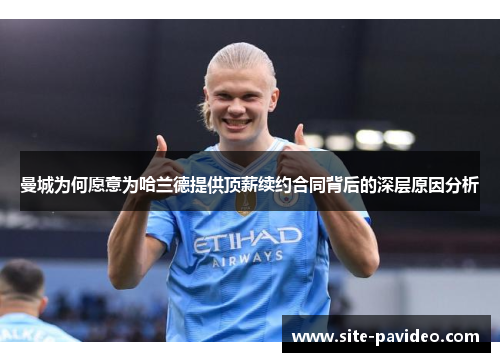 曼城为何愿意为哈兰德提供顶薪续约合同背后的深层原因分析