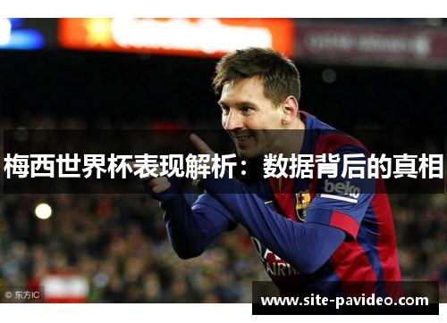 梅西世界杯表现解析:数据背后的真相 梅西世界杯表现解析:数据背后的真相