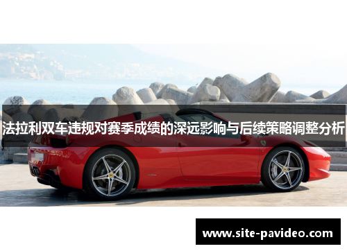 法拉利双车违规对赛季成绩的深远影响与后续策略调整分析 法拉利双车违规对赛季成绩的深远影响与后续策略调整分析