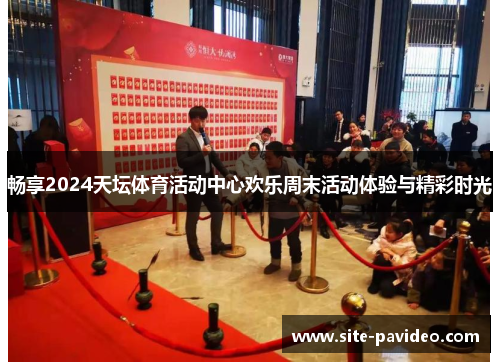 畅享2024天坛体育活动中心欢乐周末活动体验与精彩时光