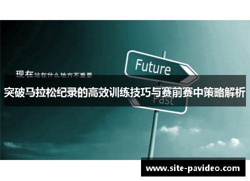 突破马拉松纪录的高效训练技巧与赛前赛中策略解析