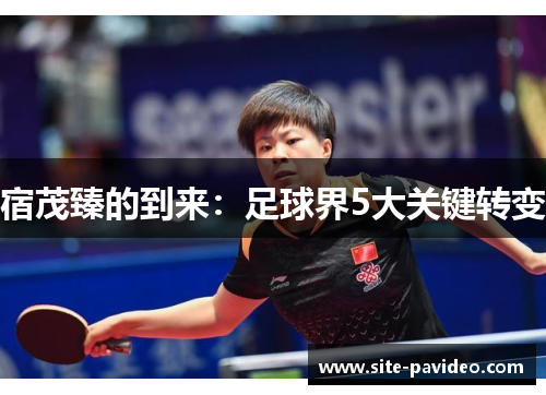 宿茂臻的到来:足球界5大关键转变 宿茂臻的到来:足球界5大关键转变