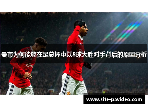 曼市为何能够在足总杯中以8球大胜对手背后的原因分析