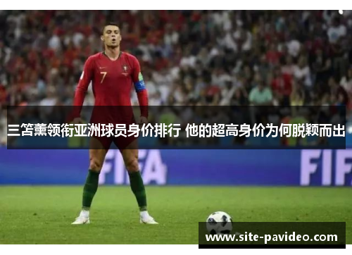 三笘薰领衔亚洲球员身价排行 他的超高身价为何脱颖而出