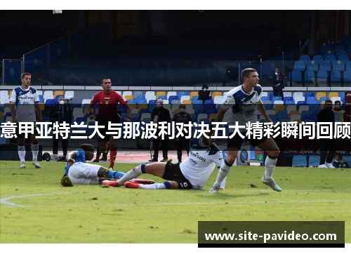 意甲亚特兰大与那波利对决五大精彩瞬间回顾