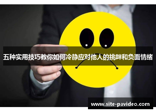 五种实用技巧教你如何冷静应对他人的挑衅和负面情绪 五种实用技巧教你如何冷静应对他人的挑衅和负面情绪