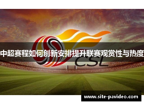 中超赛程如何创新安排提升联赛观赏性与热度