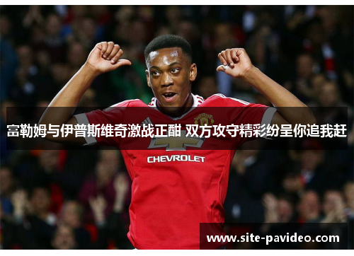 富勒姆与伊普斯维奇激战正酣 双方攻守精彩纷呈你追我赶