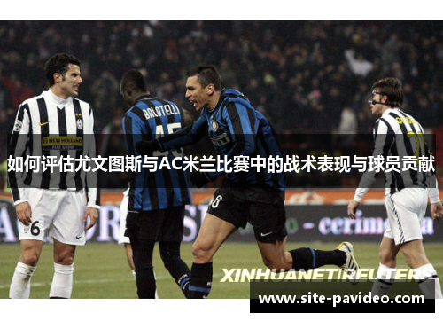 如何评估尤文图斯与AC米兰比赛中的战术表现与球员贡献