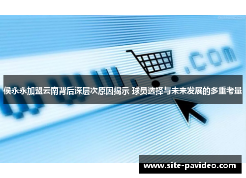 侯永永加盟云南背后深层次原因揭示 球员选择与未来发展的多重考量