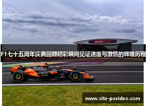F1七十五周年庆典回顾精彩瞬间见证速度与激情的辉煌历程