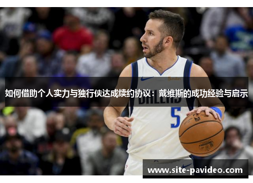 如何借助个人实力与独行侠达成续约协议：戴维斯的成功经验与启示