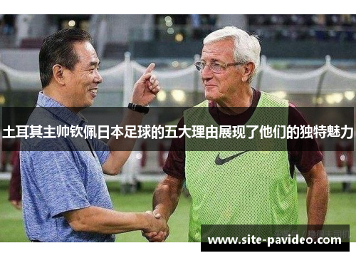 土耳其主帅钦佩日本足球的五大理由展现了他们的独特魅力