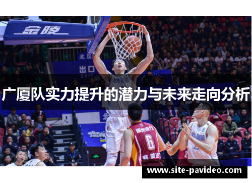 广厦队实力提升的潜力与未来走向分析