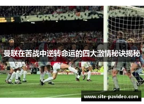 曼联在苦战中逆转命运的四大激情秘诀揭秘