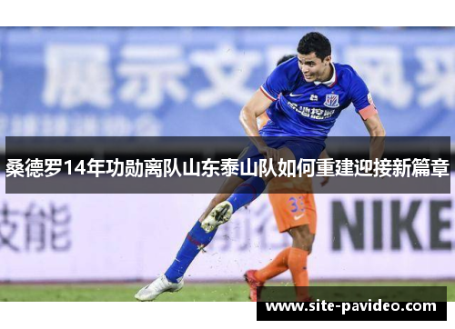 桑德罗14年功勋离队山东泰山队如何重建迎接新篇章