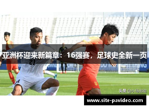 亚洲杯迎来新篇章：16强赛，足球史全新一页