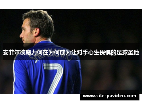 安菲尔德魔力何在为何成为让对手心生畏惧的足球圣地