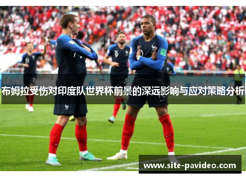 布姆拉受伤对印度队世界杯前景的深远影响与应对策略分析