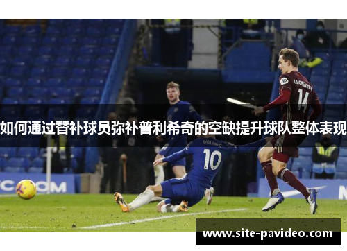 如何通过替补球员弥补普利希奇的空缺提升球队整体表现