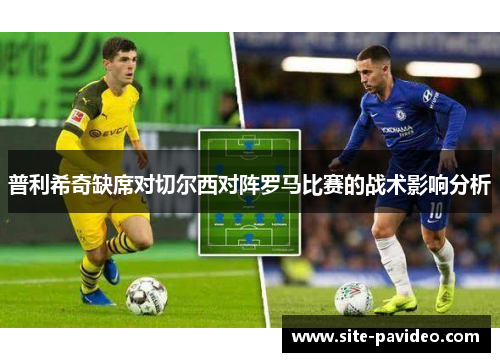 普利希奇缺席对切尔西对阵罗马比赛的战术影响分析