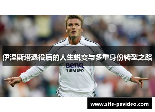 伊涅斯塔退役后的人生蜕变与多重身份转型之路