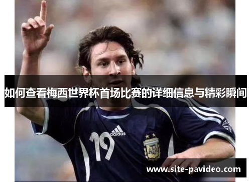 如何查看梅西世界杯首场比赛的详细信息与精彩瞬间 如何查看梅西世界杯首场比赛的详细信息与精彩瞬间