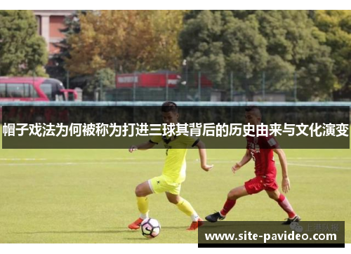 帽子戏法为何被称为打进三球其背后的历史由来与文化演变