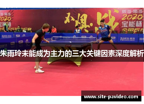 朱雨玲未能成为主力的三大关键因素深度解析