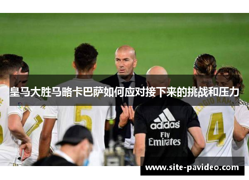 皇马大胜马略卡巴萨如何应对接下来的挑战和压力