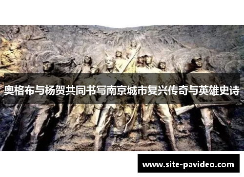 奥格布与杨贺共同书写南京城市复兴传奇与英雄史诗