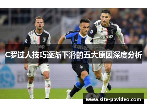 C罗过人技巧逐渐下滑的五大原因深度分析