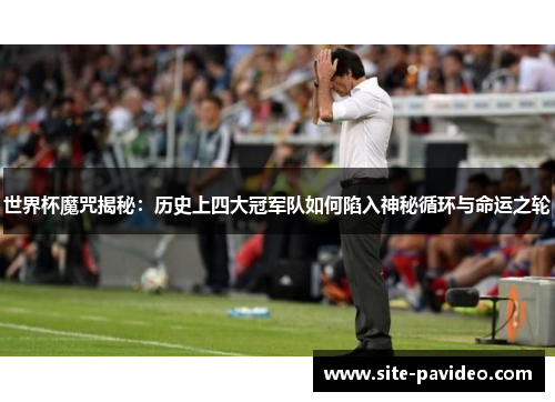 世界杯魔咒揭秘：历史上四大冠军队如何陷入神秘循环与命运之轮