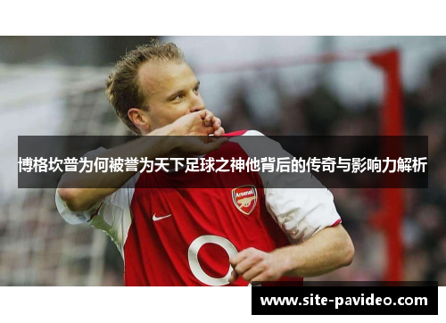 博格坎普为何被誉为天下足球之神他背后的传奇与影响力解析 博格坎普为何被誉为天下足球之神他背后的传奇与影响力解析