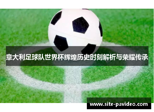 意大利足球队世界杯辉煌历史时刻解析与荣耀传承